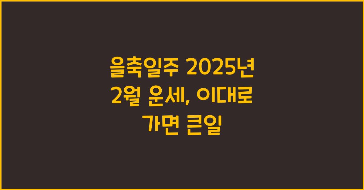 을축일주 2025년 2월 운세