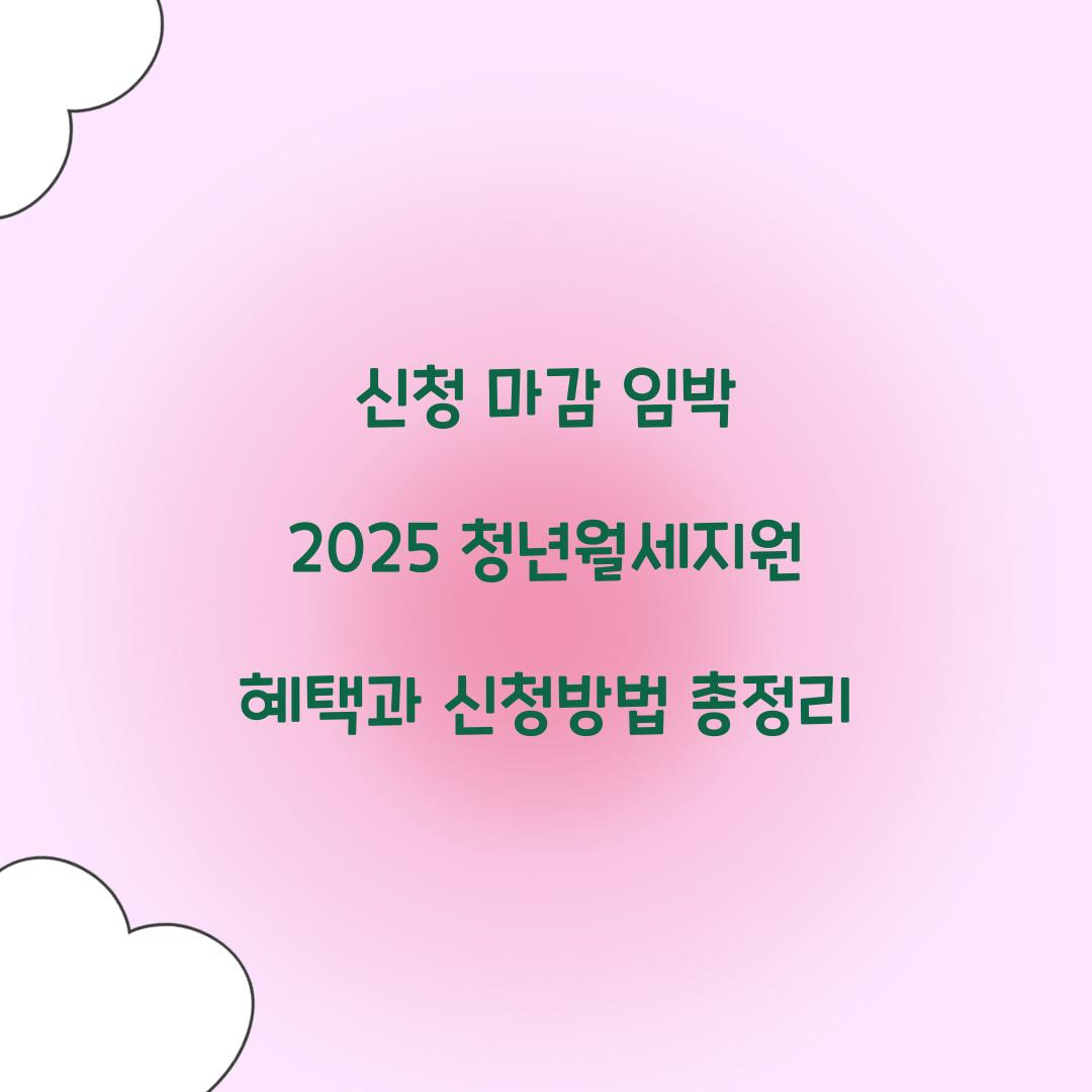 신청 마감 임박 2025 청년월세지원