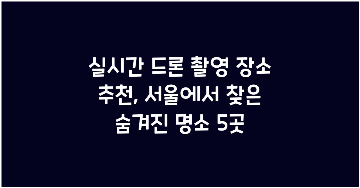 실시간 드론 촬영 장소 추천