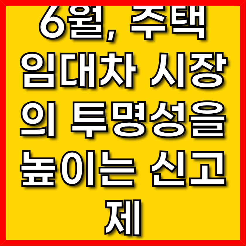 6월, 주택 임대차 시장의 투명성을 높이는 신고제