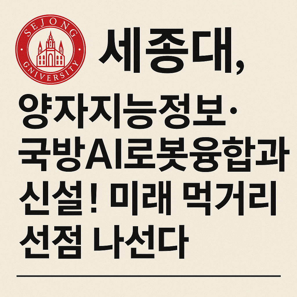 세종대&amp;#44; 양자지능정보&middot;국방AI로봇융합공학과 신설! 미래 먹거리 선점 나선다
