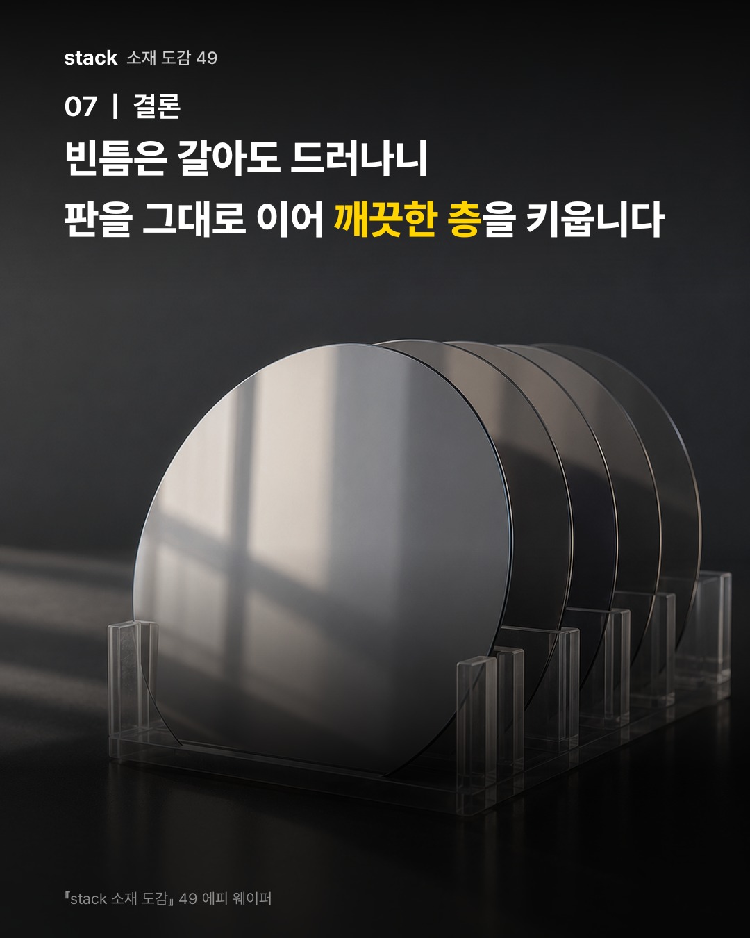빈틈은 갈아도 드러나니 판을 그대로 이어 깨끗한 층을 키웁니다