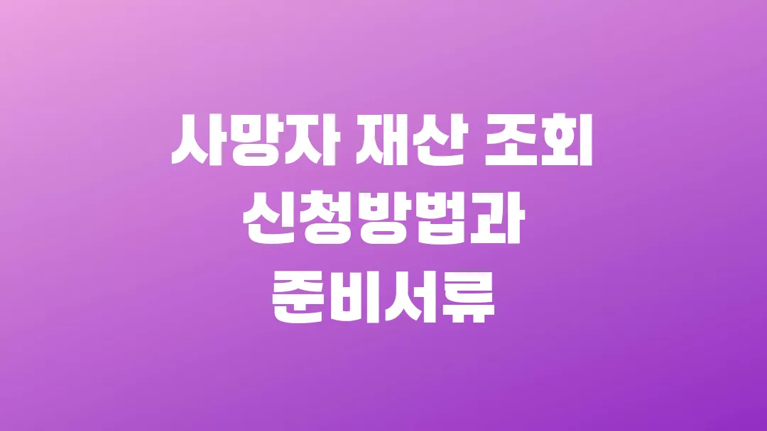 사망자 재산 조회 신청방법과 준비서류
