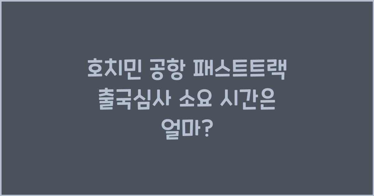 호치민 공항 패스트트랙 출국심사 소요 시간