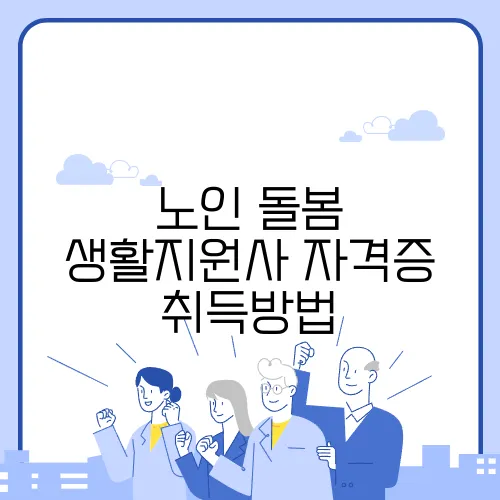 노인 돌봄 생활지원사 자격증 취득방법