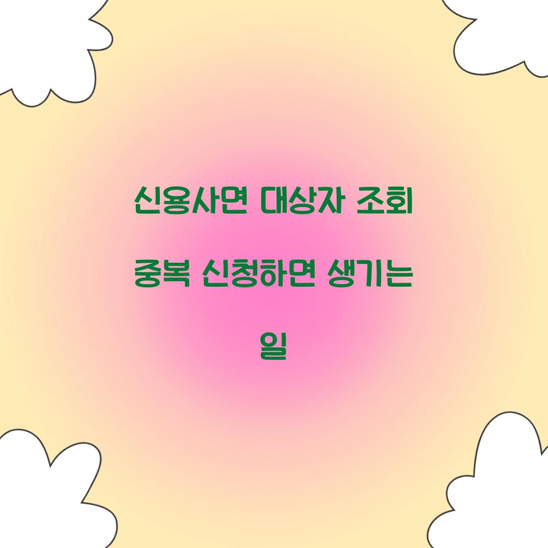 신용사면 대상자 조회 중복 신청하면 생기는 일