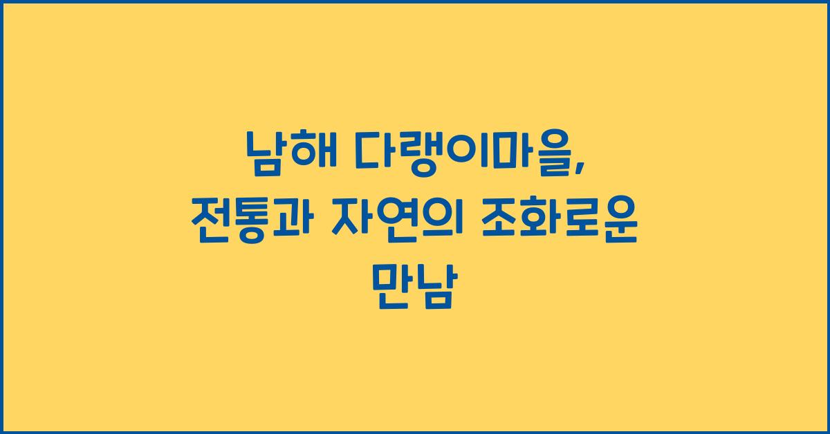 남해 다랭이마을, 전통과 자연이 공존하는 곳