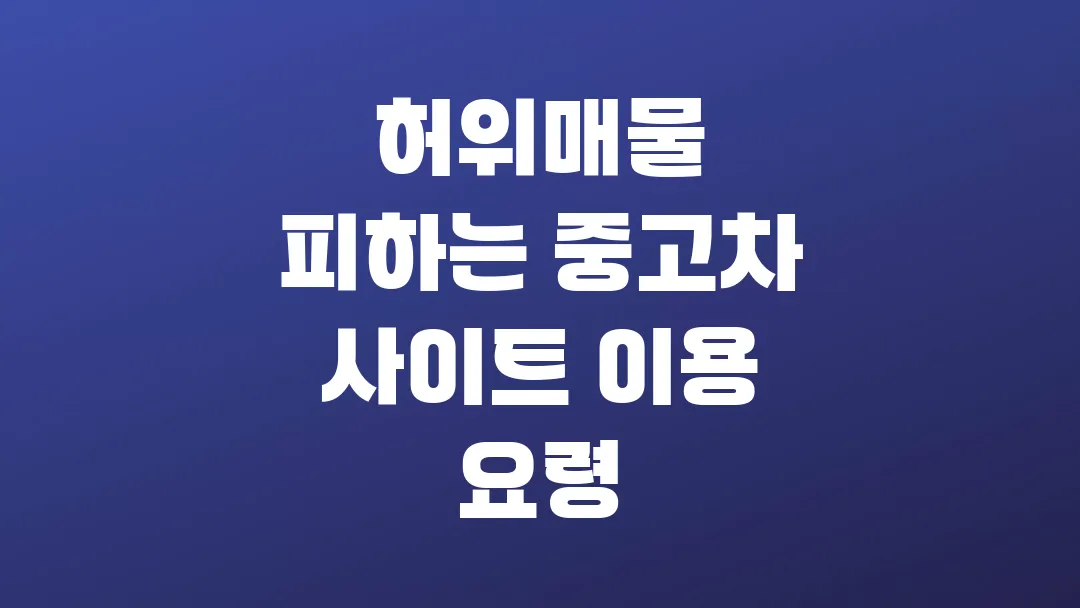 2025 허위매물 피하는 중고차 사이트 이용 요령
