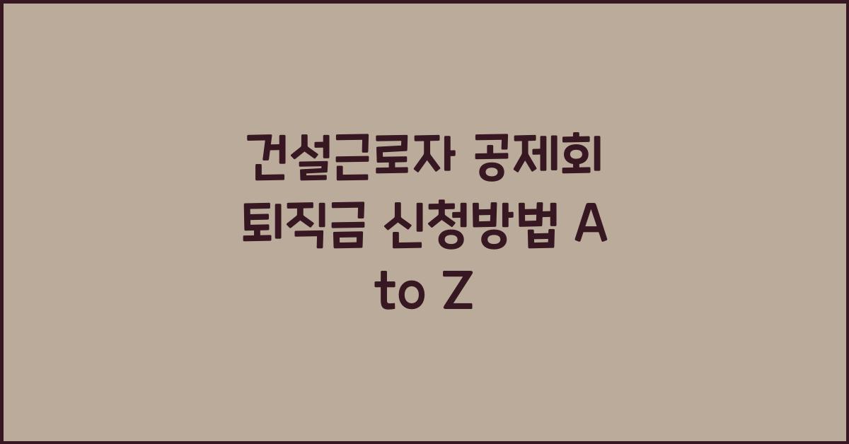 건설근로자 공제회 퇴직금 신청방법