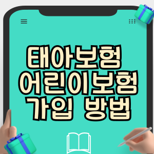 태아보험 가입시기 어린이보험 가입 방법