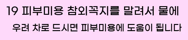  19 피부미용 참외꼭지를 말려서 물에 우려 차로 드시면 피부미용에 도움이 됩니다