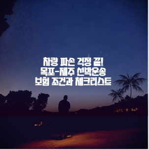 차량 파손 걱정 끝! 목포-제주 선박운송 보험 조건과 체크리스트