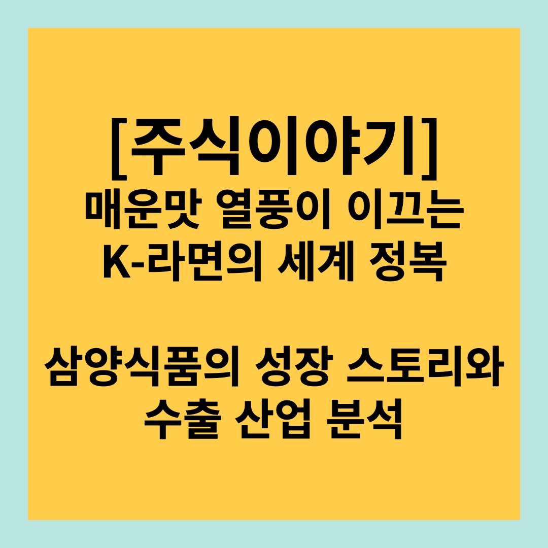 매운맛 열풍이 이끄는 K-라면의 세계 정복: 삼양식품의 성장 스토리와 수출 산업 분석