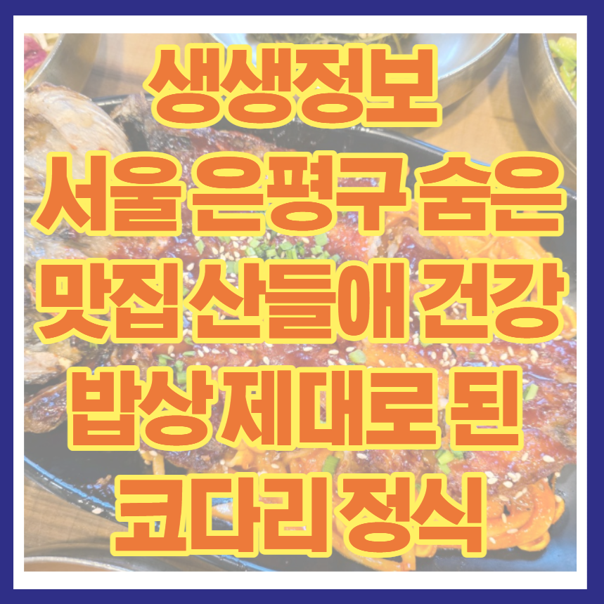 생생정보 서울 은평구 숨은 맛집 산들애 건강밥상 제대로 된 코다리 정식 한상 위치·가격·예약 방법