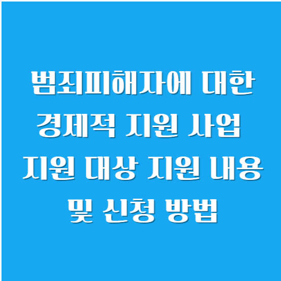 범죄피해자에 대한 경제적 지원 사업 지원 대상, 지원 내용 및 신청 방법