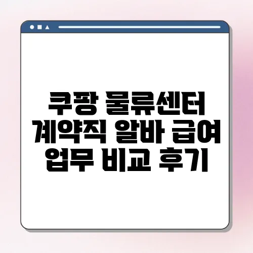 쿠팡 물류센터 계약직 알바 급여 업무 비교 후기