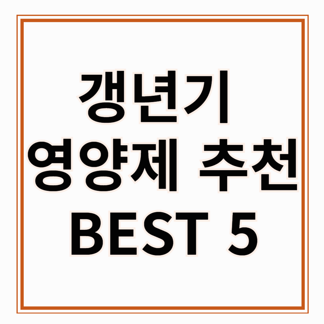 갱년기 영양제 추천 BEST 5 내 몸을 위한 현명한 선택!!!