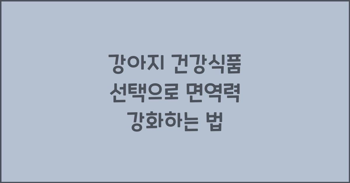 강아지 건강식품 선택, 반려견 면역력 강화
