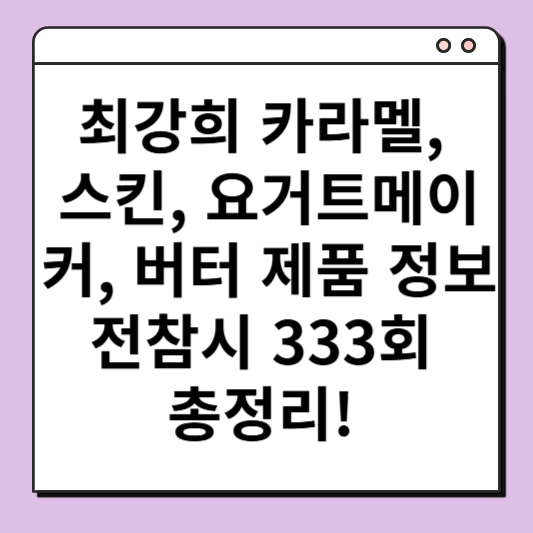 최강희 카라멜, 스킨, 요거트메이커, 버터 제품 정보 전참시 333회 총정리