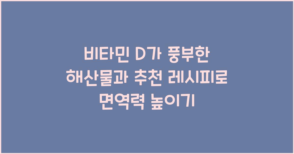 비타민 D가 풍부한 해산물과 추천 레시피