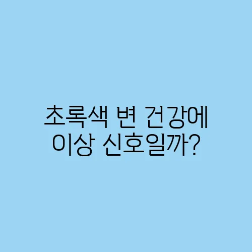 초록색 변 건강에 이상 신호일까?