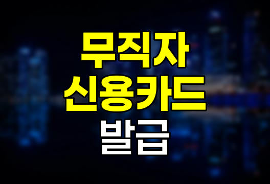 무직자 신용카드 발급 및 현명한 활용법