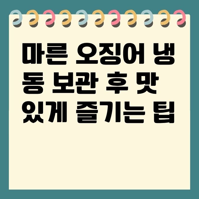 마른 오징어 냉동 보관 후 맛있게 즐기는 팁