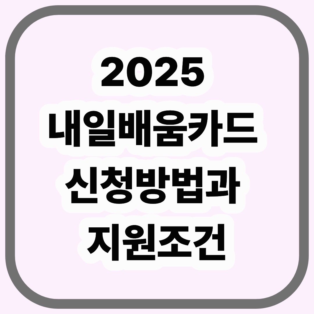 2025 내일배움카드 신청 방법과 지원 조건|정부지원 무료교육 완벽 가이드