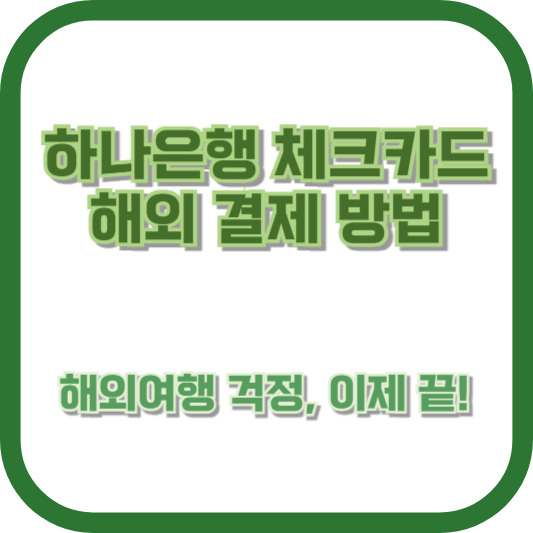[하나은행 체크카드 해외 결제 방법] 해외여행 걱정, 이제 끝!