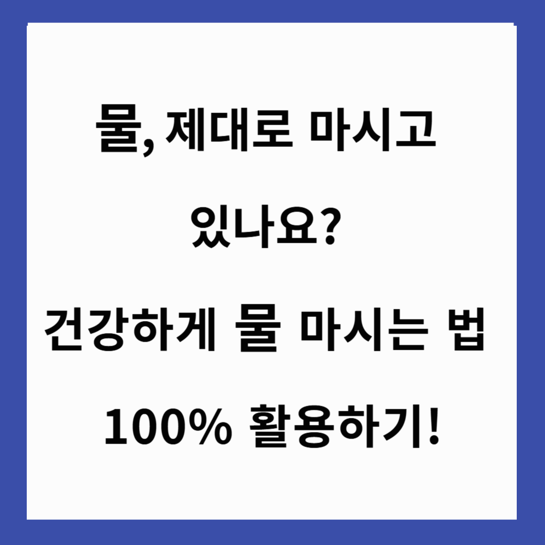 💧 물, 제대로 마시고 있나요? 건강하게 물 마시는 법 100% 활용하기!