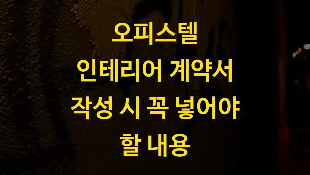 오피스텔 인테리어 계약서 작성 시 꼭 넣어야 할 내용