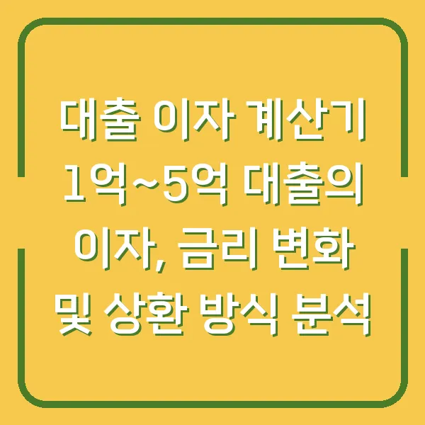 대출 이자 계산기 1억~5억 대출의 이자, 금리 변화 및 상환 방식 분석