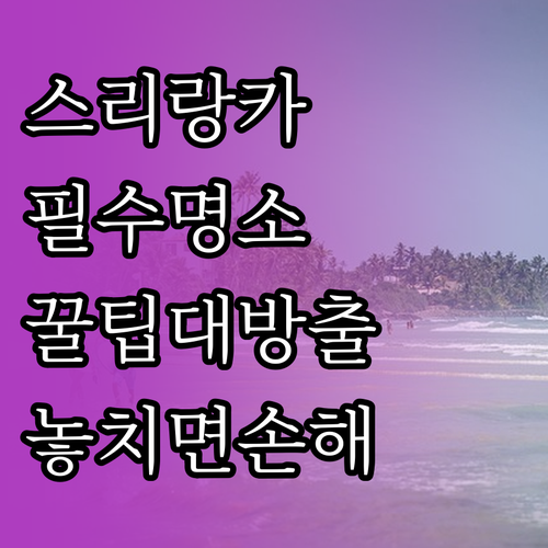 스리랑카 대표 관광 명소와 여행 팁..