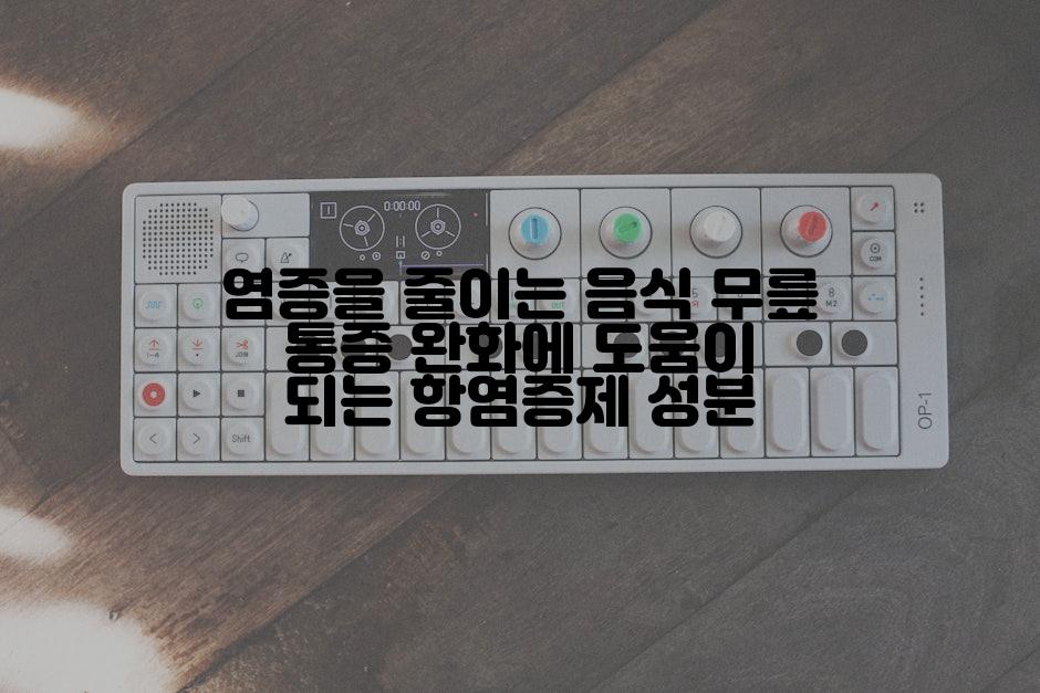 염증을 줄이는 음식 무릎 통증 완화에 도움이 되는 항염증제 성분