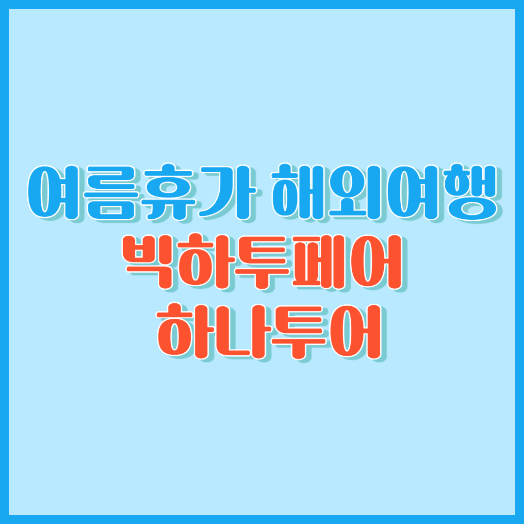 여름휴가 해외여행 빅하투페어 하나투어 추천