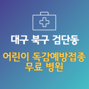 대구 북구 검단동 어린이 독감예방접종 무료 병원 (인플루엔자 무료 접종 대상 날짜)