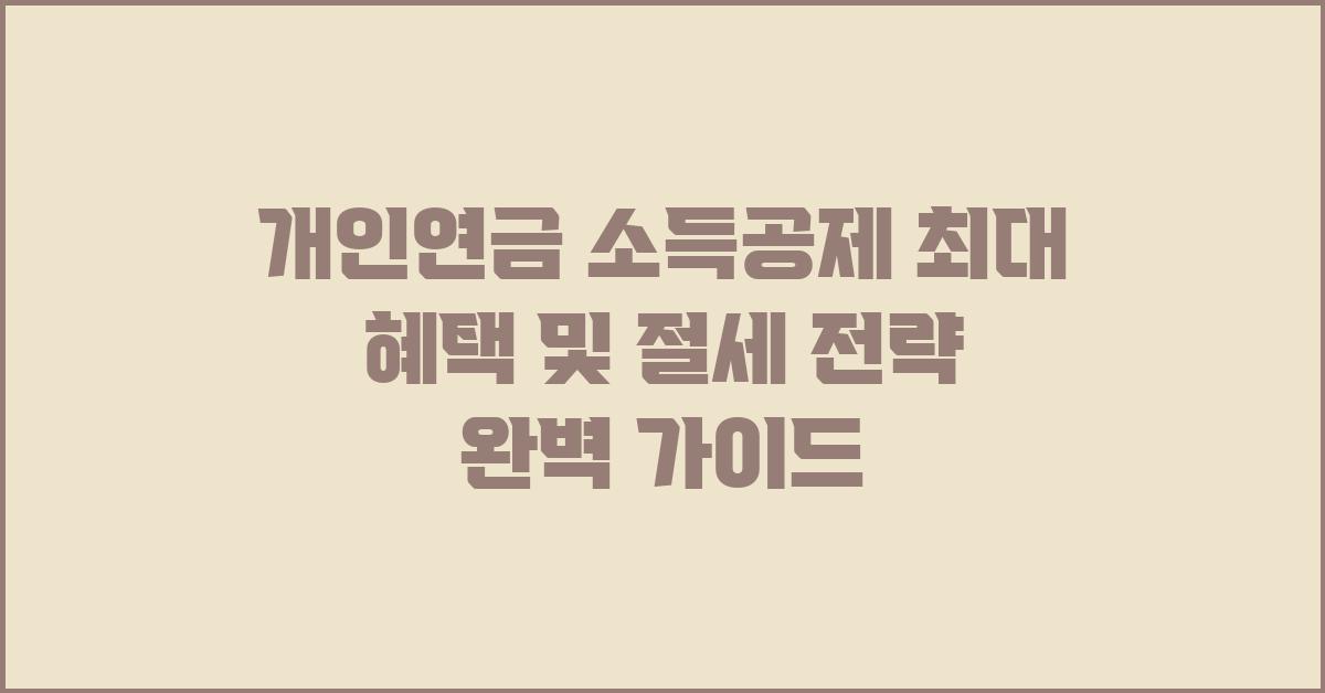  개인연금 소득공제 최대 혜택 및 절세 전략