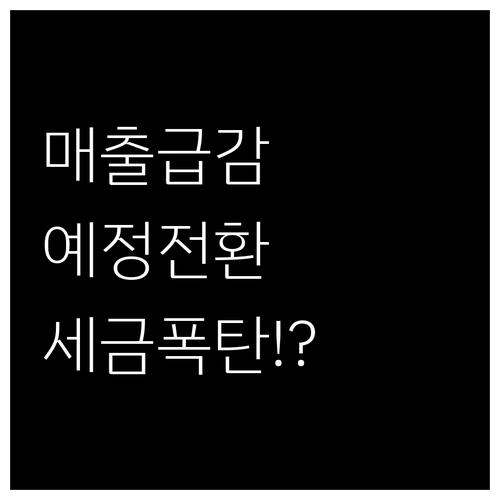 매출 급감시 예정신고 전환으로 세금 ..