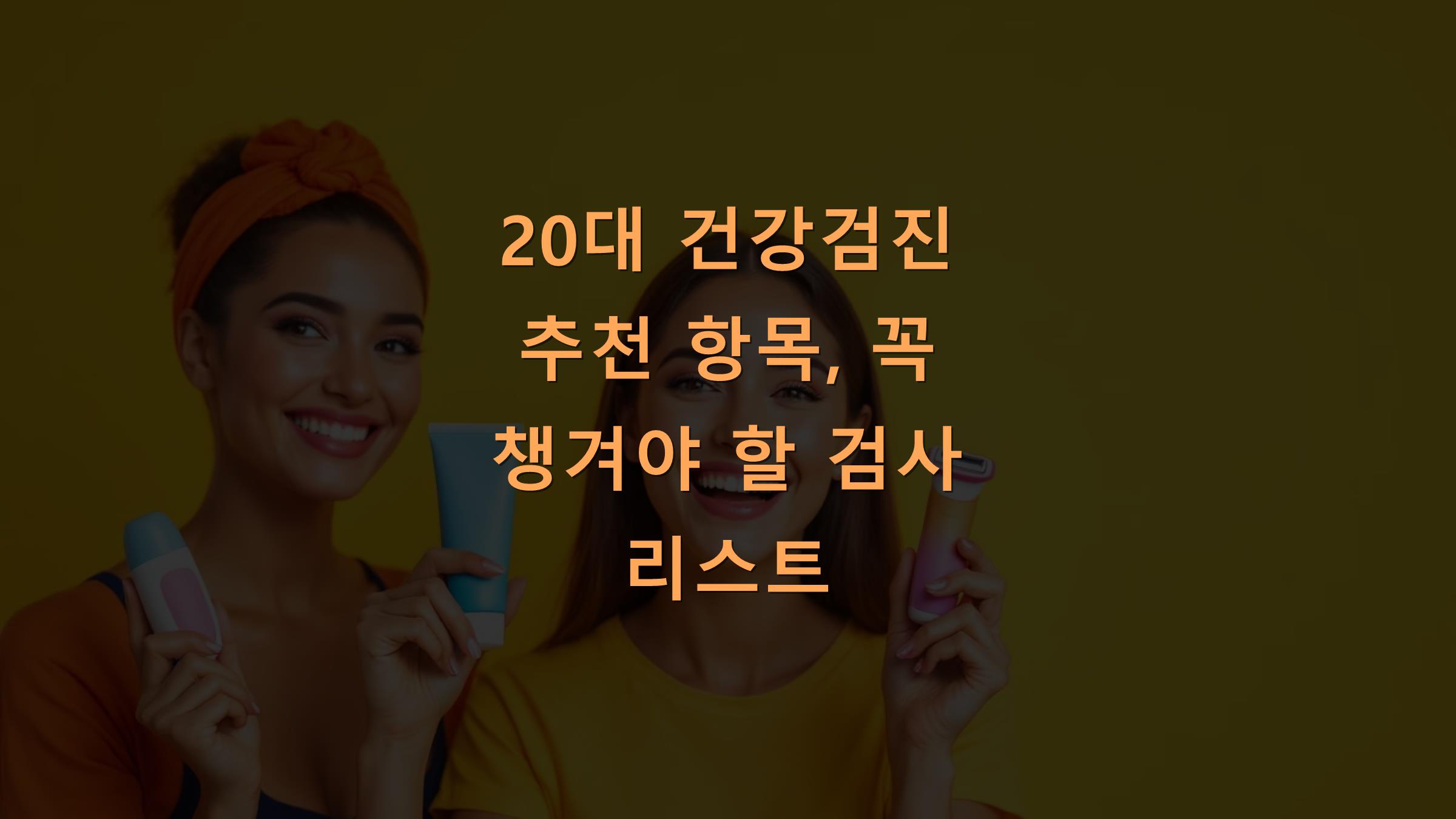 20대 건강검진 추천 항목, 꼭 챙겨야 할 검사 리스트