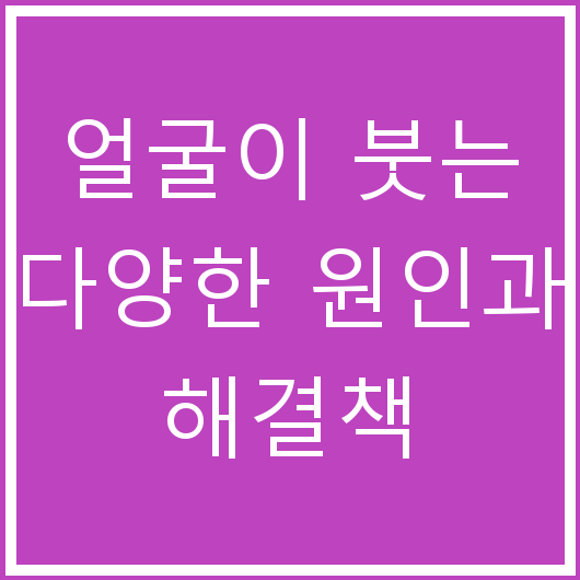 얼굴이 붓는 다양한 원인과 해결책