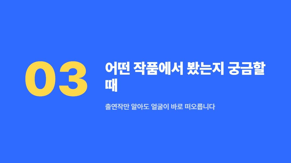 어떤 작품에서 봤는지 궁금할 때 &mdash; 출연작만 알아도 얼굴이 바로 떠오릅니다