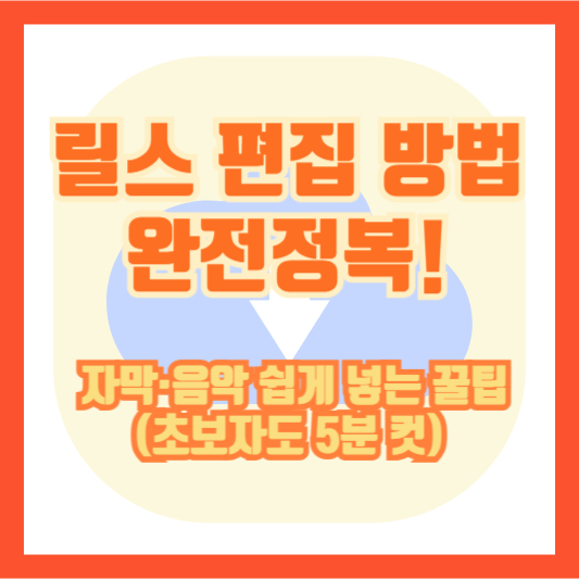 릴스 편집 방법 완전정복! 자막&middot;음악 쉽게 넣는 꿀팁 (초보자도 5분 컷)