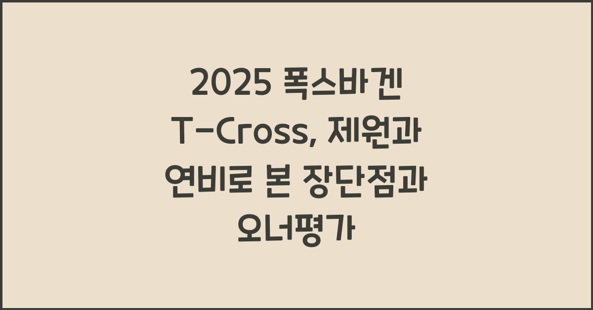 2025 폭스바겐 T-Cross 제원 연비 장단점 유지비 오너평가
