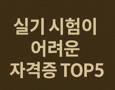 실기 시험이 어려운 자격증 TOP5