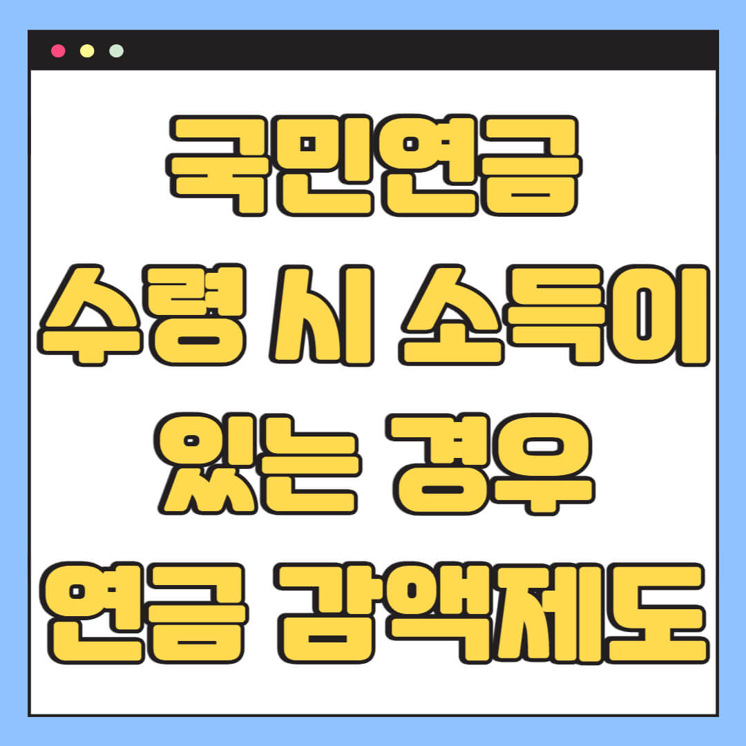 국민연금 수령 시 소득이 있는 경우, 연금 감액 제도