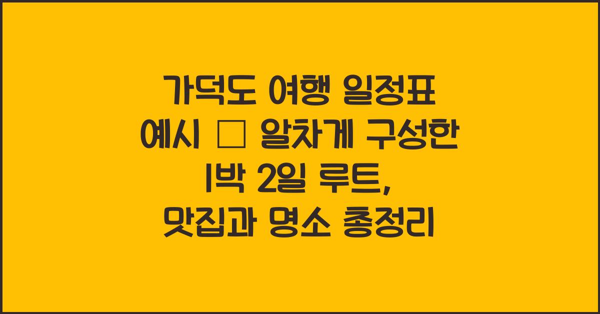 가덕도 여행 일정표 예시 – 알차게 구성한 1박 2일 루트