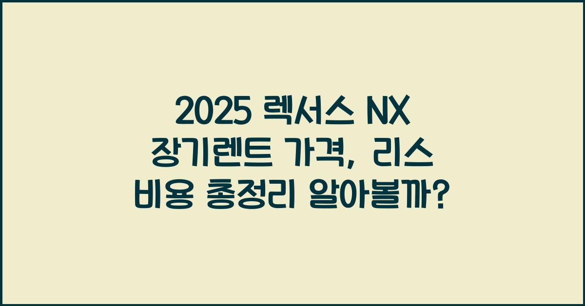 2025 렉서스 NX 장기렌트 가격, 리스 비용 총정리