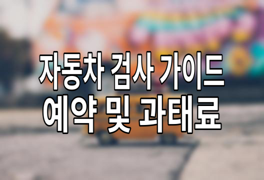 자동차 검사 예약부터 과태료까지 완벽 가이드