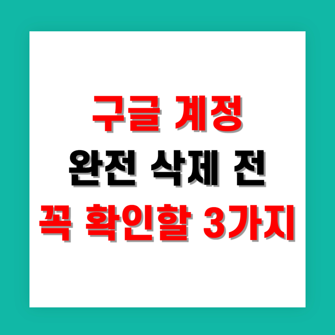구글 계정 완전 삭제 전 꼭 확인할 3가지