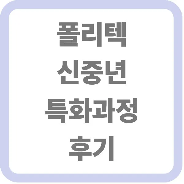 폴리텍 신중년 특화과정 생생 후기 및 직업훈련 안내 타이틀 텍스트